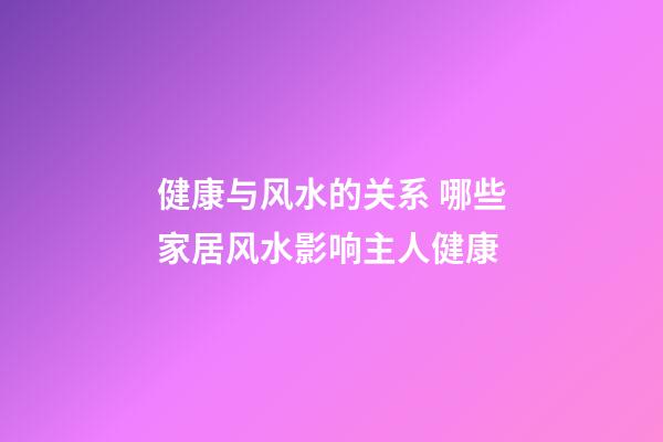 健康与风水的关系 哪些家居风水影响主人健康